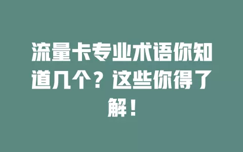 流量卡专业术语你知道几个?这些你得了解!