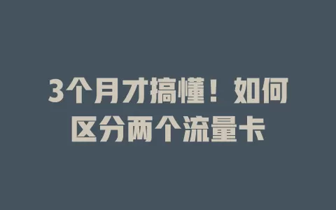 3个月才搞懂!如何区分两个流量卡