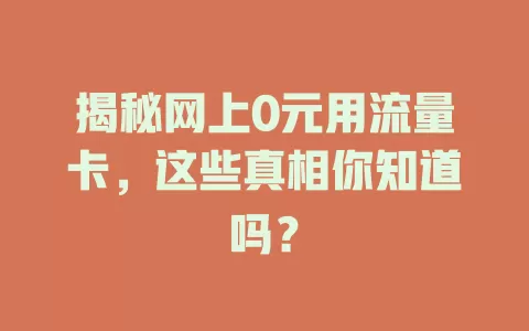 揭秘网上0元用流量卡，这些真相你知道吗？