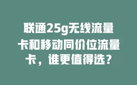 联通25g无线流量卡和移动同价位流量卡,谁更值得选?