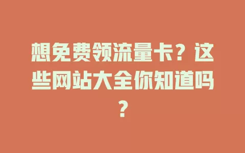 想免费领流量卡？这些网站大全你知道吗？