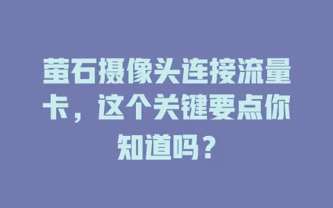 萤石摄像头连接流量卡,这个关键要点你知道吗?