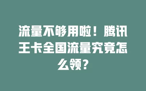 流量不够用啦!腾讯王卡全国流量究竟怎么领?