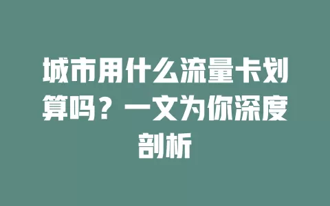 城市用什么流量卡划算吗?一文为你深度剖析