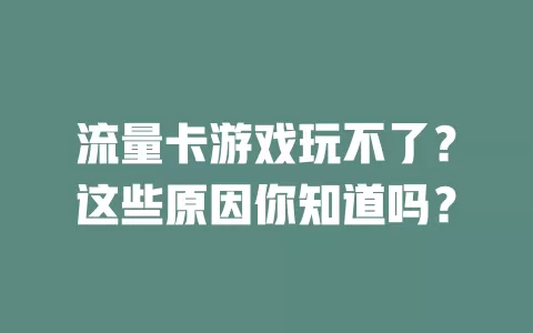 流量卡游戏玩不了?这些原因你知道吗?