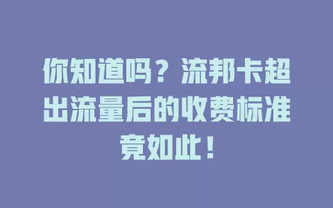 你知道吗？流邦卡超出流量后的收费标准竟如此！