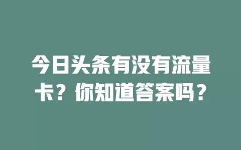 今日头条有没有流量卡?你知道答案吗?