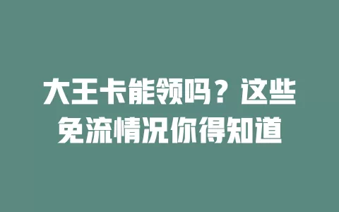 大王卡能领吗？这些免流情况你得知道
