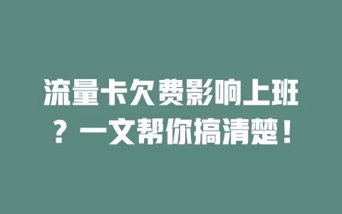 流量卡欠费影响上班?一文帮你搞清楚!