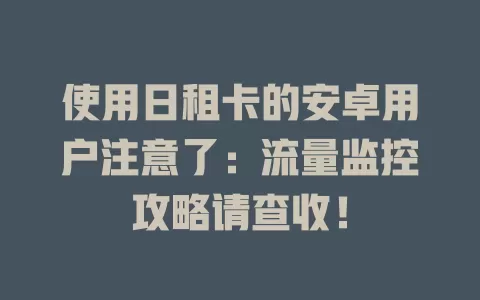 使用日租卡的安卓用户注意了:流量监控攻略请查收!