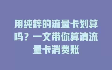 用纯粹的流量卡划算吗?一文带你算清流量卡消费账