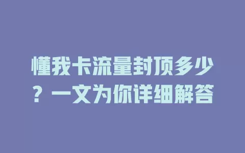 懂我卡流量封顶多少？一文为你详细解答
