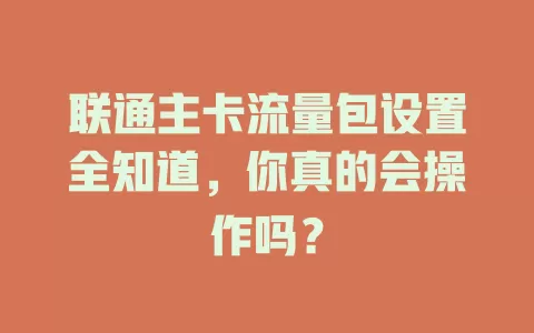 联通主卡流量包设置全知道,你真的会操作吗?