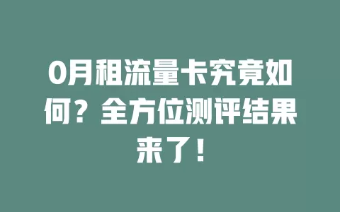 0月租流量卡究竟如何？全方位测评结果来了！