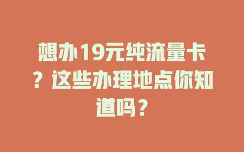 想办19元纯流量卡?这些办理地点你知道吗?