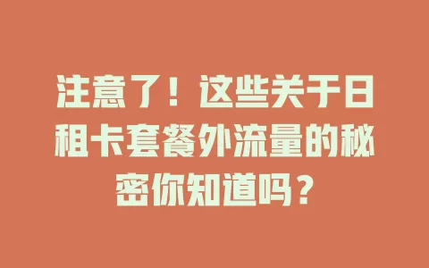注意了!这些关于日租卡套餐外流量的秘密你知道吗?