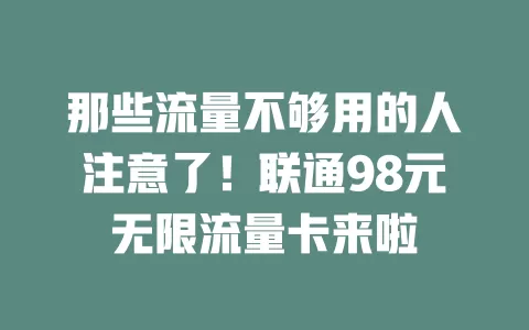 那些流量不够用的人注意了!联通98元无限流量卡来啦