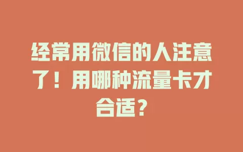 经常用微信的人注意了!用哪种流量卡才合适?