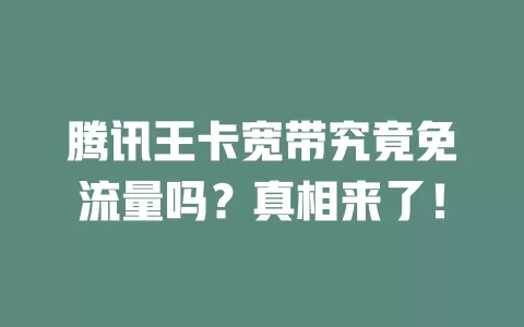 腾讯王卡宽带究竟免流量吗?真相来了!