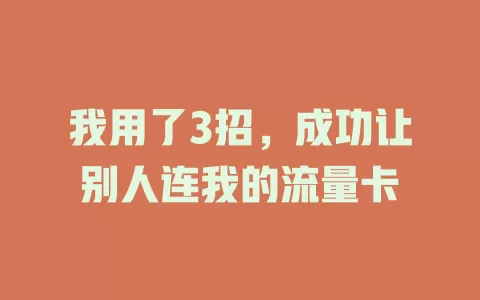 我用了3招,成功让别人连我的流量卡