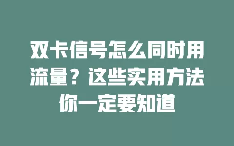 双卡信号怎么同时用流量?这些实用方法你一定要知道