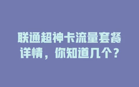 联通超神卡流量套餐详情,你知道几个?