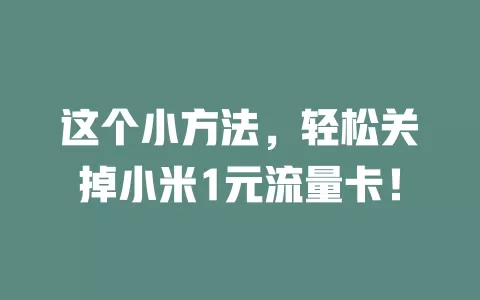这个小方法,轻松关掉小米1元流量卡!
