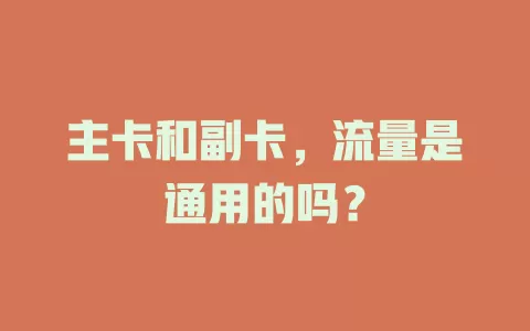 主卡和副卡，流量是通用的吗？
