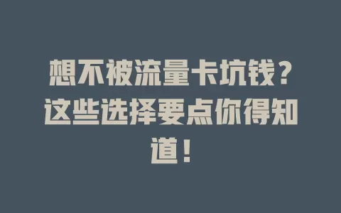 想不被流量卡坑钱?这些选择要点你得知道!