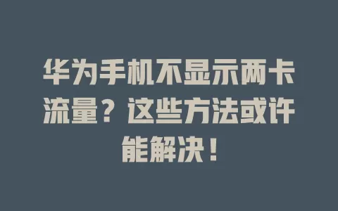 华为手机不显示两卡流量?这些方法或许能解决!