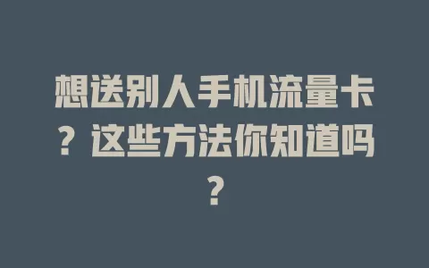 想送别人手机流量卡？这些方法你知道吗？