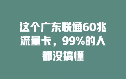 这个广东联通60兆流量卡,99%的人都没搞懂