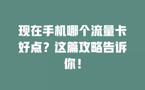 现在手机哪个流量卡好点?这篇攻略告诉你!