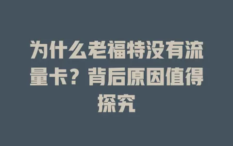 为什么老福特没有流量卡?背后原因值得探究