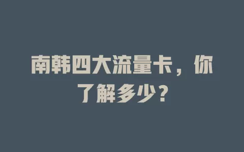 南韩四大流量卡,你了解多少?