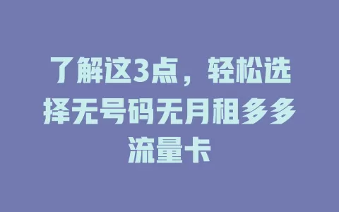 了解这3点,轻松选择无号码无月租多多流量卡