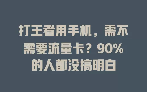 打王者用手机,需不需要流量卡?90%的人都没搞明白