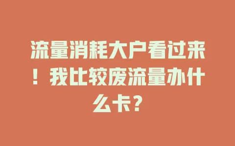 流量消耗大户看过来!我比较废流量办什么卡?