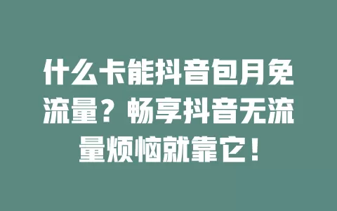 什么卡能抖音包月免流量?畅享抖音无流量烦恼就靠它!