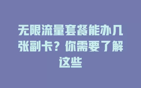 无限流量套餐能办几张副卡?你需要了解这些