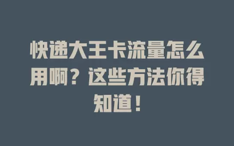 快递大王卡流量怎么用啊?这些方法你得知道!