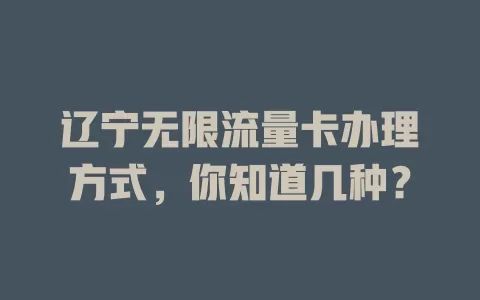 辽宁无限流量卡办理方式,你知道几种?