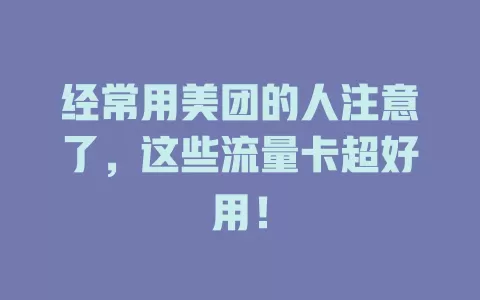 经常用美团的人注意了,这些流量卡超好用!