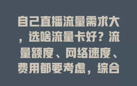 自己直播流量需求大,选啥流量卡好?流量额度、网络速度、费用都要考虑,综合考量才能选到适合直播的卡