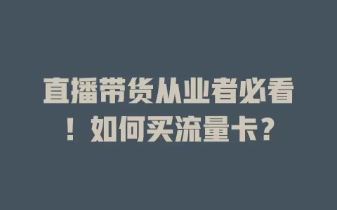 直播带货从业者必看!如何买流量卡?