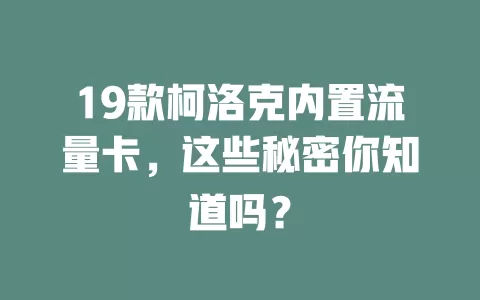 19款柯洛克内置流量卡,这些秘密你知道吗?