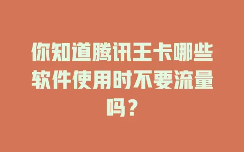 你知道腾讯王卡哪些软件使用时不要流量吗?