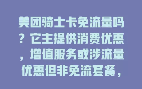 美团骑士卡免流量吗?它主提供消费优惠,增值服务或涉流量优惠但非免流套餐,其他权益也能带来实惠