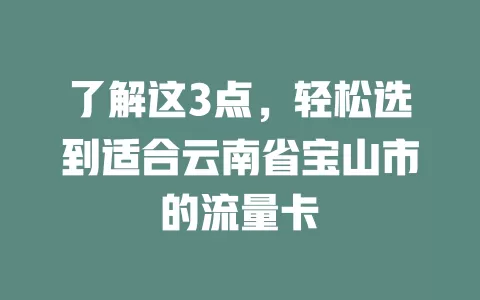 了解这3点,轻松选到适合云南省宝山市的流量卡