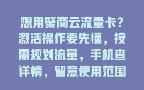 想用聚商云流量卡?激活操作要先懂,按需规划流量,手机查详情,留意使用范围,这样就能轻松用好卡